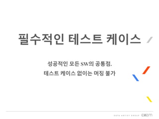 필수적인 테스트 케이스
성공적인 모든 SW의 공통점.
테스트 케이스 없이는 머징 불가
 