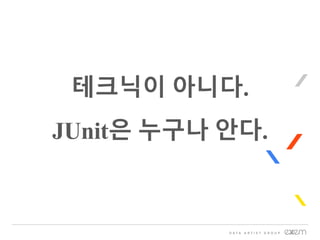 테크닉이 아니다.
JUnit은 누구나 안다.
 