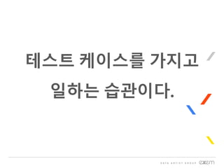 테스트 케이스를 가지고
일하는 습관이다.
 