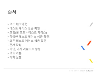 • 코드 체크아웃
• 테스트 케이스 성공 확인
• 코딩(본 코드 + 테스트 케이스)
• 작성한 테스트 케이스 성공 확인
• 모든 테스트 케이스 성공 확인
• 문서 작성
• 커밋, 머지 리퀘스트 생성
• 코드 리뷰
• 머지 실행
순서
 