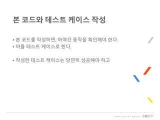 • 본 코드를 작성하면, 하여간 동작을 확인해야 한다.
• 이를 테스트 케이스로 한다.
• 작성한 테스트 케이스는 당연히 성공해야 하고
본 코드와 테스트 케이스 작성
 