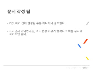 • 커밋 하기 전에 변경된 부분 하나하나 검토한다.
• 그러면서 기억안나는, 코드 변경 이유가 생각나고 이를 문서에
적어주면 좋다.
문서 작성 팁
 
