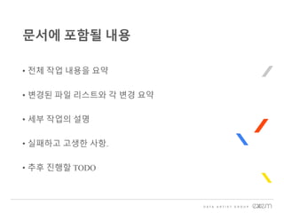 • 전체 작업 내용을 요약
• 변경된 파일 리스트와 각 변경 요약
• 세부 작업의 설명
• 실패하고 고생한 사항.
• 추후 진행할 TODO
문서에 포함될 내용
 
