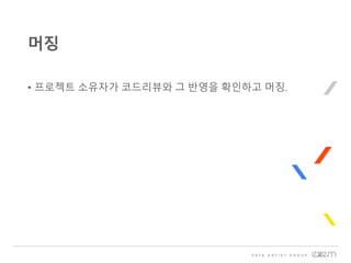 • 프로젝트 소유자가 코드리뷰와 그 반영을 확인하고 머징.
머징
 