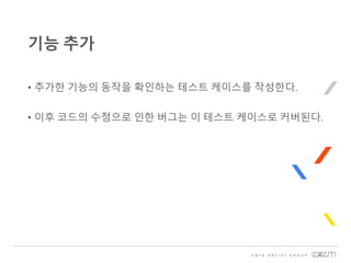 • 추가한 기능의 동작을 확인하는 테스트 케이스를 작성한다.
• 이후 코드의 수정으로 인한 버그는 이 테스트 케이스로 커버된다.
기능 추가
 