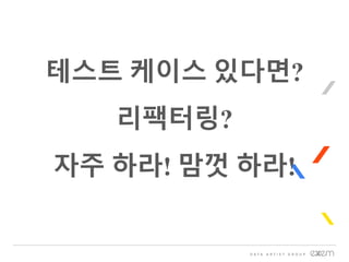테스트 케이스 있다면?
리팩터링?
자주 하라! 맘껏 하라!
 