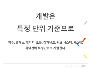 개발은
특정 단위 기준으로
함수, 클래스, 패키지, 모듈, 컴퍼넌트, 서브 시스템, 시스템.
하여간에 특정단위로 개발한다.
 