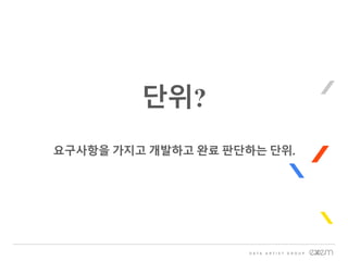 단위?
요구사항을 가지고 개발하고 완료 판단하는 단위.
 