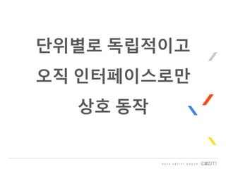 단위별로 독립적이고
오직 인터페이스로만
상호 동작
 