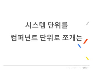 시스템 단위를
컴퍼넌트 단위로 쪼개는
 