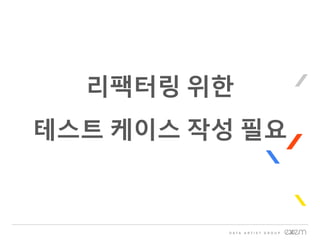 리팩터링 위한
테스트 케이스 작성 필요
 