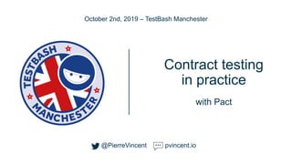 @PierreVincent
Contract testing
in practice
with Pact
October 2nd, 2019 – TestBash Manchester
@PierreVincent pvincent.io
 