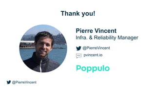 @PierreVincent
Thank you!
Pierre Vincent
Infra. & Reliability Manager
@PierreVincent
pvincent.io
 