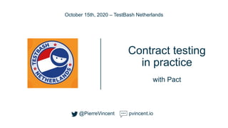 Contract testing
in practice
with Pact
October 15th, 2020 – TestBash Netherlands
@PierreVincent pvincent.io
 