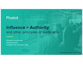 ©Copyright2018PivotalSoftware,Inc.AllrightsReserved.Version1.0
Elisabeth Hendrickson
@testobsessed
TestBash San Francisco 2018
Influence > Authority
and other principles of leadership
 