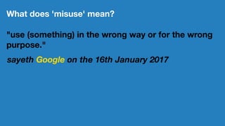 What does 'misuse' mean?
"use (something) in the wrong way or for the wrong
purpose."
sayeth Google on the 16th January 20...