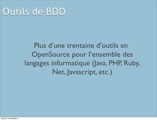 Outils de BDD


                          Plus d’une trentaine d’outils en
                          OpenSource pour l’ensemble des
                       langages informatique (Java, PHP, Ruby,
                                 Net, Javascript, etc.)




lundi 21 novembre 11
 