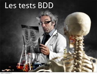 Les tests BDD




lundi 21 novembre 11
 