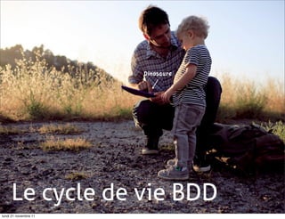 Dinosaure




     Le cycle de vie BDD
lundi 21 novembre 11
 
