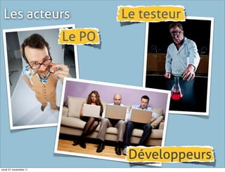 Les acteurs                   Le testeur
                       Le PO




                                Développeurs
lundi 21 novembre 11
 