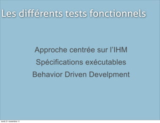 Les diﬀérents tests fonctionnels


                       Approche centrée sur l’IHM
                       Spécifications exécutables
                       Behavior Driven Develpment




lundi 21 novembre 11
 