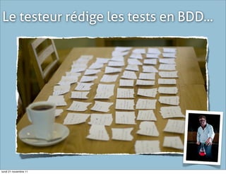 Le testeur rédige les tests en BDD...




lundi 21 novembre 11
 