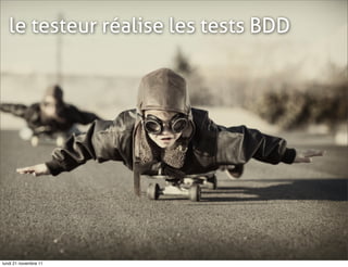 le testeur réalise les tests BDD




lundi 21 novembre 11
 