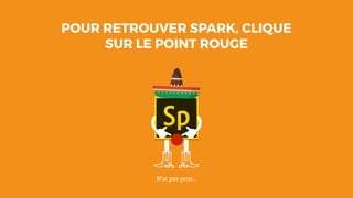 POUR RETROUVER SPARK, CLIQUE
SUR LE POINT ROUGE
N’ai pas peur…
 