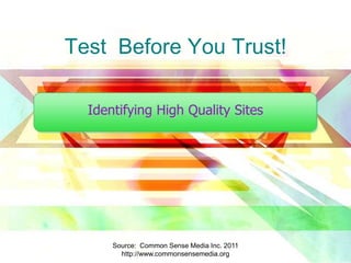 Test  Before You Trust! Identifying High Quality Sites Source:  Common Sense Media Inc. 2011  http://www.commonsensemedia.org 