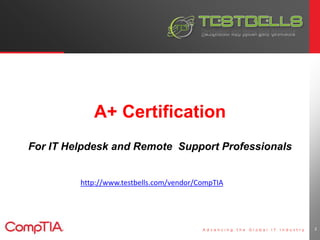 A+ Certification 
For IT Helpdesk and Remote Support Professionals 
2 
http://www.testbells.com/vendor/CompTIA 
 