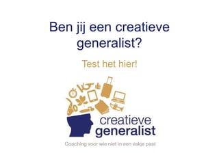 Ben jij een creatieve
generalist?
Test het hier!
 
