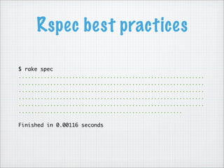 Rspec best practices
$ rake spec
...........................................................
...........................................................
...........................................................
...........................................................
...........................................................
....................................................
Finished in 0.00116 seconds