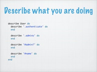 Describe what you are doing
describe User do
describe '.authenticate' do
end
describe '.admins' do
end
describe '#admin?' do
end
describe '#name' do
end
end