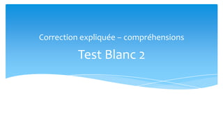 Correction expliquée – compréhensions

         Test Blanc 2
 
