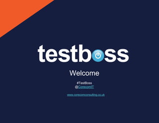 Welcome
#TestBoss
@CorecomIT
www.corecomconsulting.co.uk
 