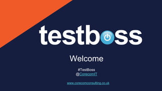 Welcome
#TestBoss
@CorecomIT
www.corecomconsulting.co.uk
 