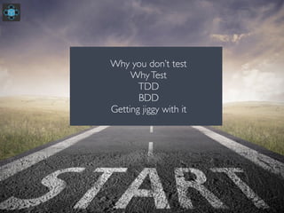 Why you don’t test
WhyTest
TDD
BDD
Getting jiggy with it
 
