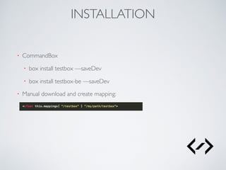 INSTALLATION
• CommandBox
• box install testbox —saveDev
• box install testbox-be —saveDev
• Manual download and create mapping:
 