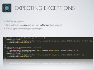 EXPECTING EXCEPTIONS
• Veriﬁes exceptions
• Pass a closure to expect() and use toThrow( type, regex )
• Match types and message+detail regex
 