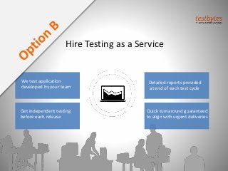 Detailed reports provided
at end of each test cycle
Hire Testing as a Service
We test application
developed by your team
Get independent testing
before each release
Quick turnaround guaranteed
to align with urgent deliveries
 