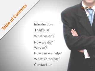 Introduction
That’s us
What we do?
How can we help?
Why us?
How we do?
What’s different?
Contact us
 