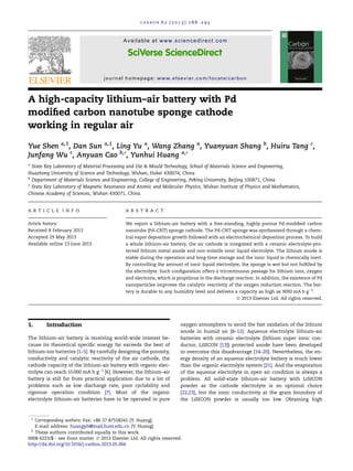 A high-capacity lithium–air battery with Pd
modiﬁed carbon nanotube sponge cathode
working in regular air
Yue Shen a,1
, Dan Sun a,1
, Ling Yu a
, Wang Zhang a
, Yuanyuan Shang b
, Huiru Tang c
,
Junfang Wu c
, Anyuan Cao b,*, Yunhui Huang a,*
a
State Key Laboratory of Material Processing and Die & Mould Technology, School of Materials Science and Engineering,
Huazhong University of Science and Technology, Wuhan, Hubei 430074, China
b
Department of Materials Science and Engineering, College of Engineering, Peking University, Beijing 100871, China
c
State Key Laboratory of Magnetic Resonance and Atomic and Molecular Physics, Wuhan Institute of Physics and Mathematics,
Chinese Academy of Sciences, Wuhan 430071, China
A R T I C L E I N F O
Article history:
Received 8 February 2013
Accepted 29 May 2013
Available online 13 June 2013
A B S T R A C T
We report a lithium–air battery with a free-standing, highly porous Pd-modiﬁed carbon
nanotube (Pd–CNT) sponge cathode. The Pd-CNT sponge was synthesized through a chem-
ical vapor deposition growth followed with an electrochemical deposition process. To build
a whole lithium–air battery, the air cathode is integrated with a ceramic electrolyte-pro-
tected lithium metal anode and non-volatile ionic liquid electrolyte. The lithium anode is
stable during the operation and long-time storage and the ionic liquid is chemically inert.
By controlling the amount of ionic liquid electrolyte, the sponge is wet but not fulﬁlled by
the electrolyte. Such conﬁguration offers a tricontinuous passage for lithium ions, oxygen
and electrons, which is propitious to the discharge reaction. In addition, the existence of Pd
nanoparticles improves the catalytic reactivity of the oxygen reduction reaction. The bat-
tery is durable to any humidity level and delivers a capacity as high as 9092 mA h gÀ1
.
Ó 2013 Elsevier Ltd. All rights reserved.
1. Introduction
The lithium–air battery is receiving world-wide interest be-
cause its theoretical speciﬁc energy far exceeds the best of
lithium-ion batteries [1–5]. By carefully designing the porosity,
conductivity and catalytic reactivity of the air cathode, the
cathode capacity of the lithium–air battery with organic elec-
trolyte can reach 15000 mA h gÀ1
[6]. However, the lithium–air
battery is still far from practical application due to a lot of
problems such as low discharge rate, poor cyclability and
rigorous operation condition [7]. Most of the organic
electrolyte lithium–air batteries have to be operated in pure
oxygen atmosphere to avoid the fast oxidation of the lithium
anode in humid air [8–12]. Aqueous electrolyte lithium–air
batteries with ceramic electrolyte (lithium super ionic con-
ductor, LiSICON [13]) protected anode have been developed
to overcome this disadvantage [14–20]. Nevertheless, the en-
ergy density of an aqueous electrolyte battery is much lower
than the organic electrolyte system [21]. And the evaporation
of the aqueous electrolyte in open air condition is always a
problem. All solid-state lithium–air battery with LiSICON
powder as the cathode electrolyte is an optional choice
[22,23], but the ionic conductivity at the grain boundary of
the LiSICON powder is usually too low. Obtaining high
0008-6223/$ - see front matter Ó 2013 Elsevier Ltd. All rights reserved.
http://dx.doi.org/10.1016/j.carbon.2013.05.066
* Corresponding authors: Fax: +86 27 87558241 (Y. Huang).
E-mail address: huangyh@mail.hust.edu.cn (Y. Huang).
1
These authors contributed equally to this work.
C A R B O N 6 2 ( 2 0 1 3 ) 2 8 8 –2 9 5
Available at www.sciencedirect.com
journal homepage: www.elsevier.com/locate/carbon
 