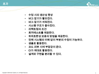 효과수정 시의 생산성 향상버그 잡기가 빨라진다.버그 잡기가 쉬워진다.시스템 구조가 좋아진다.리팩토링의 조건회귀테스트를 제공한다.하위호환성 보증의 방법을 제공한다.전체 시스템의 이해 없이 부분의 수정이 가능하다.샘플로 활용된다.코드 리뷰 시에 부담감이 준다.CI가 제대로 활용된다.설계와 구현을 분리할 수 있다.