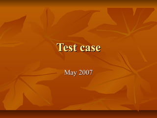 Test case
 May 2007
 