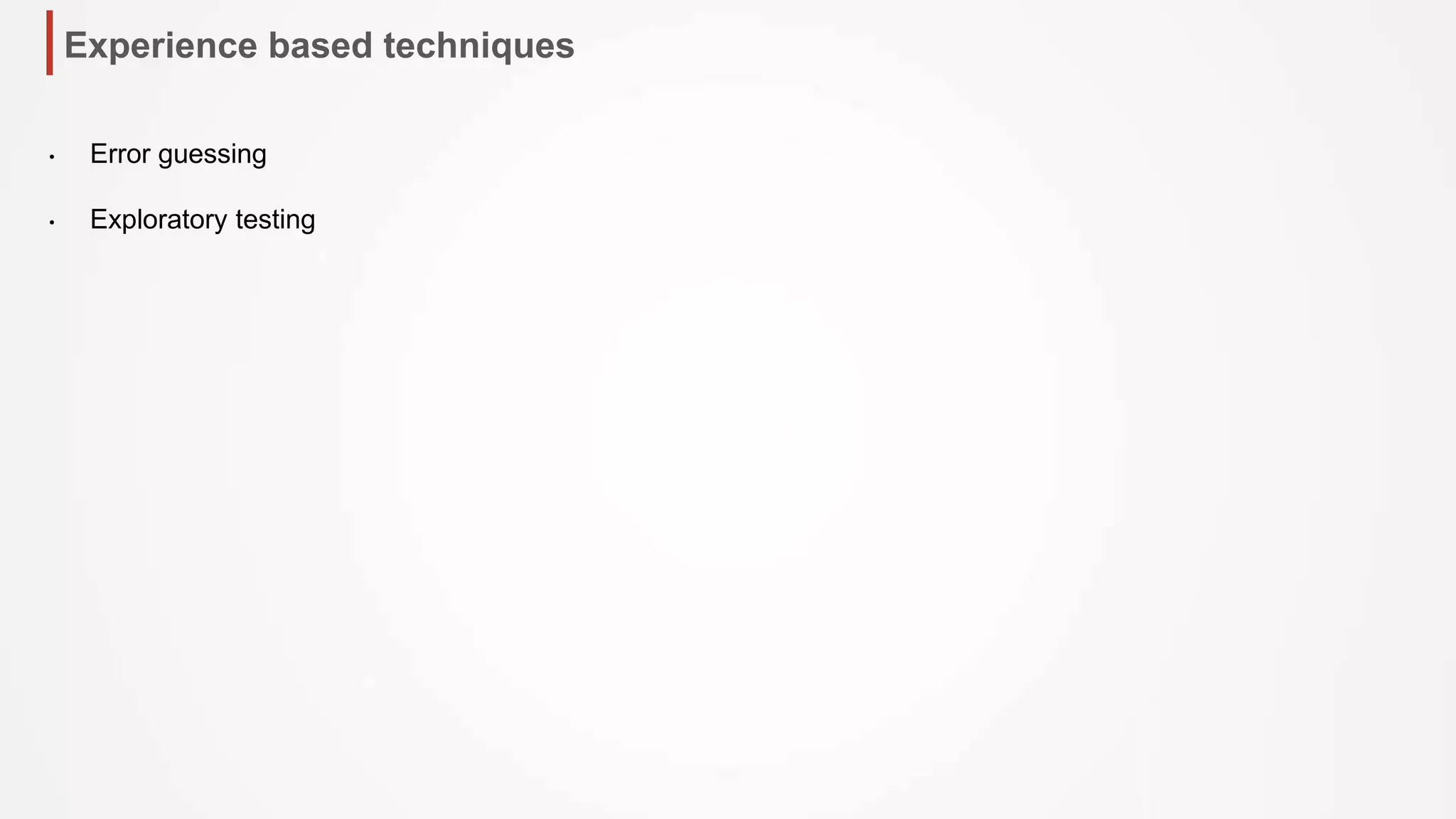 Experience based techniques
• Error guessing
• Exploratory testing
 