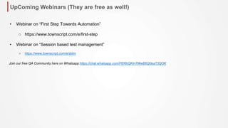 UpComing Webinars (They are free as well!)
• Webinar on “First Step Towards Automation”
○ https://www.townscript.com/e/first-step
• Webinar on “Session based test management”
○ https://www.townscript.com/e/sbtm
Join our free QA Community here on Whatsapp:https://chat.whatsapp.com/FERbQKIn7WwB6Q0eaT3QOK
 
