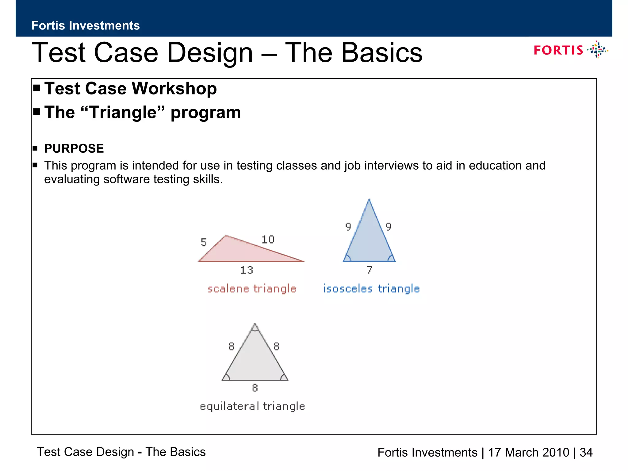 Test Case Design – The Basics Test Case Workshop The “Triangle” program PURPOSE This program is intended for use in testing classes and job interviews to aid in education and evaluating software testing skills. 