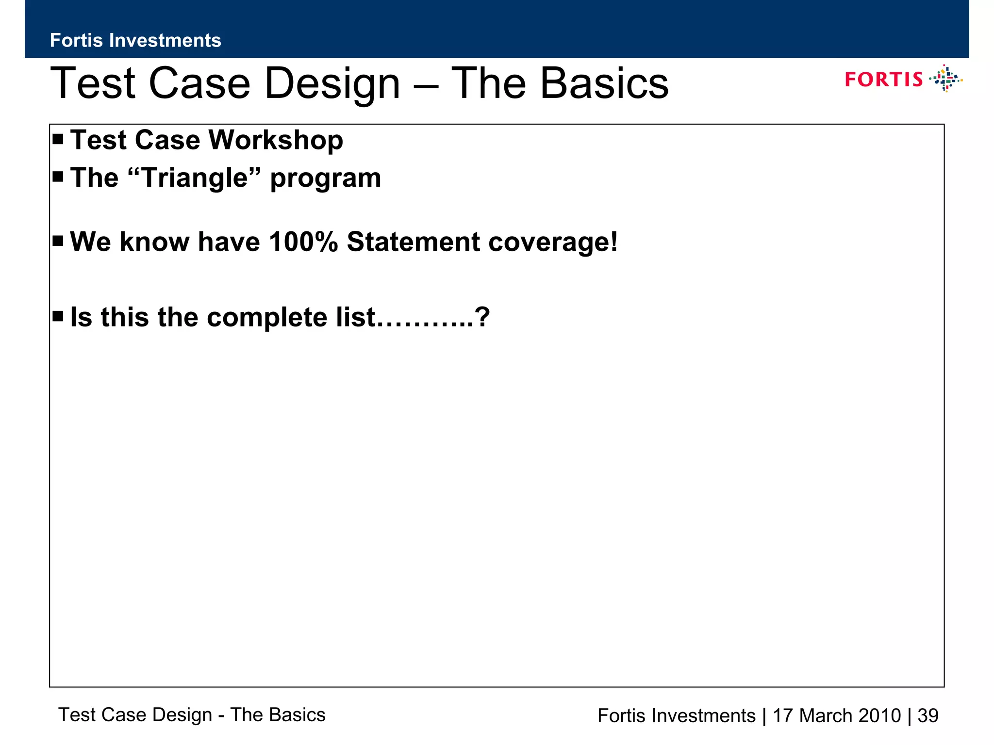 Test Case Design – The Basics Test Case Workshop The “Triangle” program We know have 100% Statement coverage! Is this the complete list………..? 
