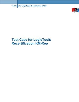 Test Case for LogicTools Recertification EP-BP




Test Case for LogicTools
Recertification KM-Rep
 
