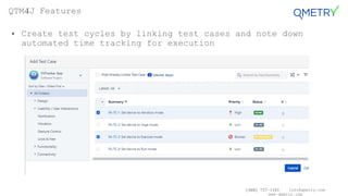 (408) 727-1101 info@qmetry.com
www.qmetry.com
• Create test cycles by linking test cases and note down
automated time tracking for execution
QTM4J Features
 